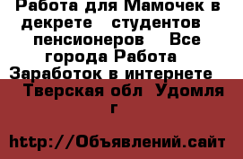 Работа для Мамочек в декрете , студентов , пенсионеров. - Все города Работа » Заработок в интернете   . Тверская обл.,Удомля г.